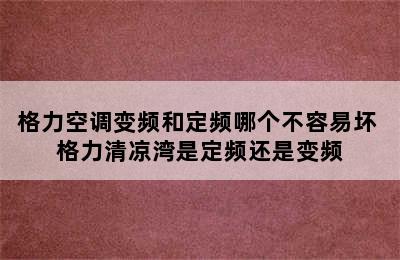 格力空调变频和定频哪个不容易坏 格力清凉湾是定频还是变频